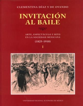 Invitación al baile. Arte, espectáculo y rito en la sociedad mexicana (1825-1910). Tomo I